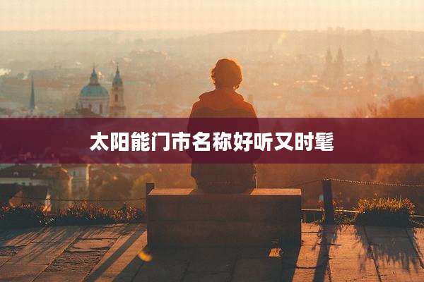 太阳能门市名称好听又时髦