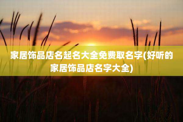 家居饰品店名起名大全免费取名字(好听的家居饰品店名字大全)