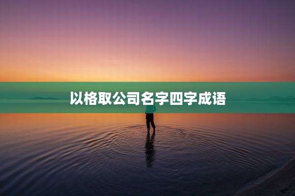 以格取公司名字四字成语