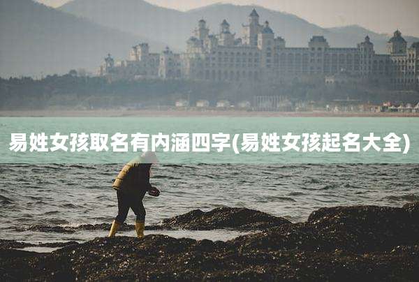 易姓女孩取名有内涵四字(易姓女孩起名大全)