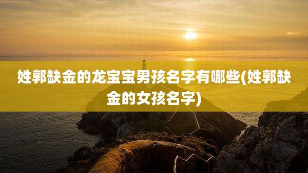 姓郭缺金的龙宝宝男孩名字有哪些(姓郭缺金的女孩名字)