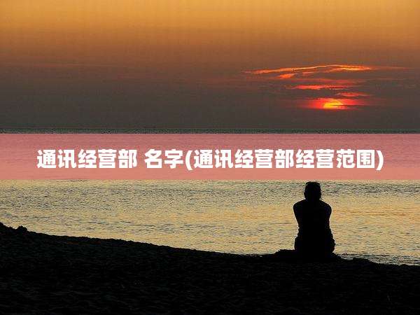 通讯经营部 名字(通讯经营部经营范围)