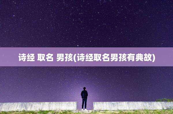 诗经 取名 男孩(诗经取名男孩有典故)