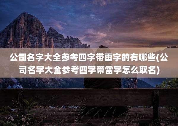 公司名字大全参考四字带雷字的有哪些(公司名字大全参考四字带雷字怎么取名)