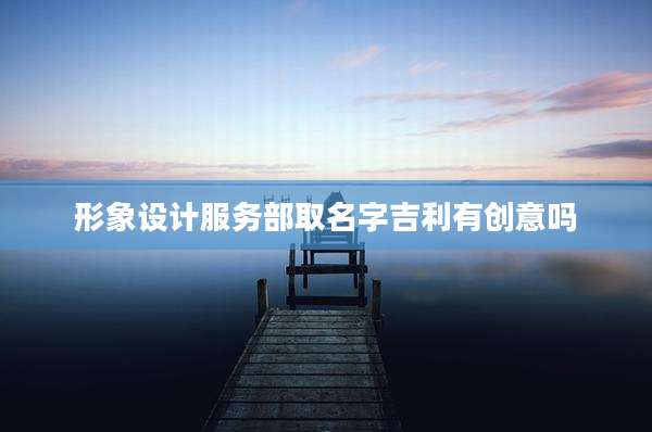形象设计服务部取名字吉利有创意吗