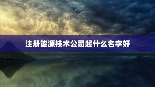 注册能源技术公司起什么名字好