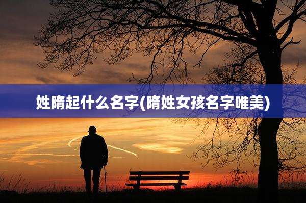 姓隋起什么名字(隋姓女孩名字唯美)