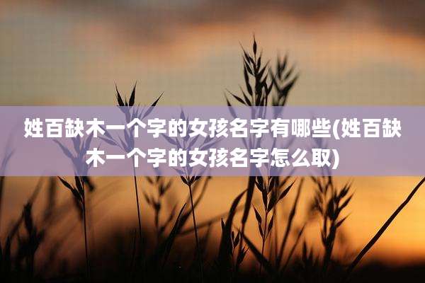 姓百缺木一个字的女孩名字有哪些(姓百缺木一个字的女孩名字怎么取)