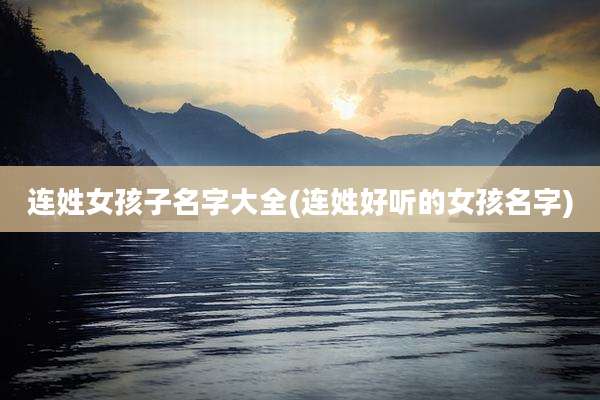 连姓女孩子名字大全(连姓好听的女孩名字)