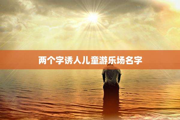 两个字诱人儿童游乐场名字