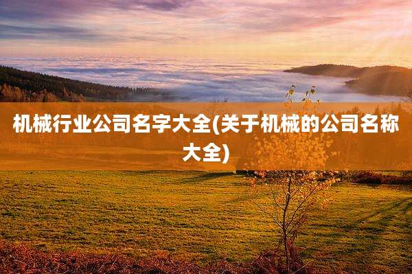 机械行业公司名字大全(关于机械的公司名称大全)
