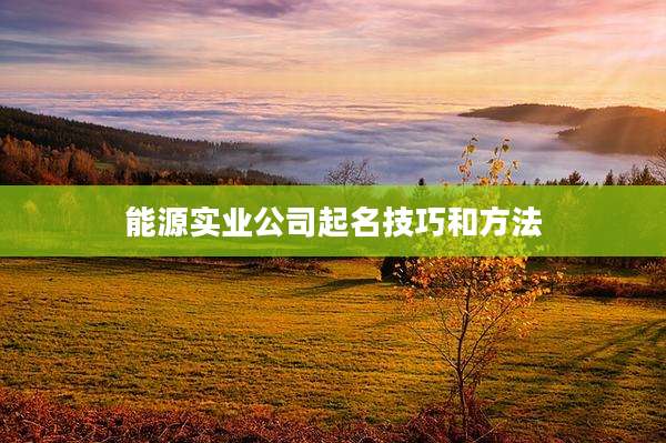 能源实业公司起名技巧和方法