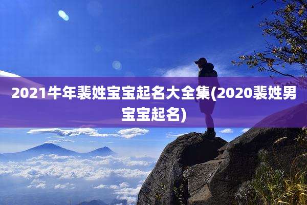 2021牛年裴姓宝宝起名大全集(2020裴姓男宝宝起名)