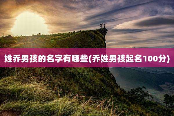 姓乔男孩的名字有哪些(乔姓男孩起名100分)