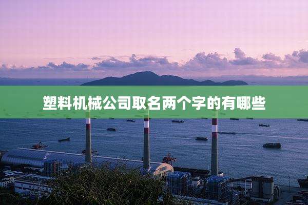 塑料机械公司取名两个字的有哪些