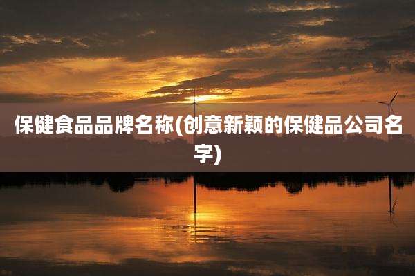 保健食品品牌名称(创意新颖的保健品公司名字)