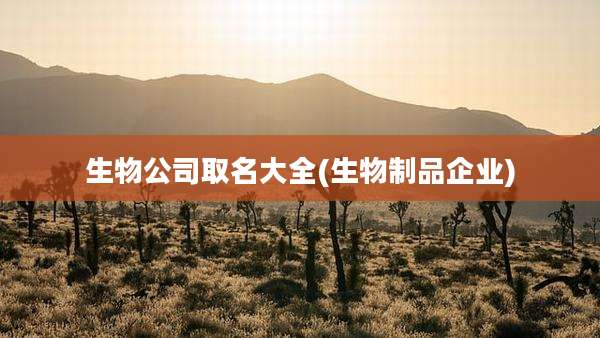 生物公司取名大全(生物制品企业)