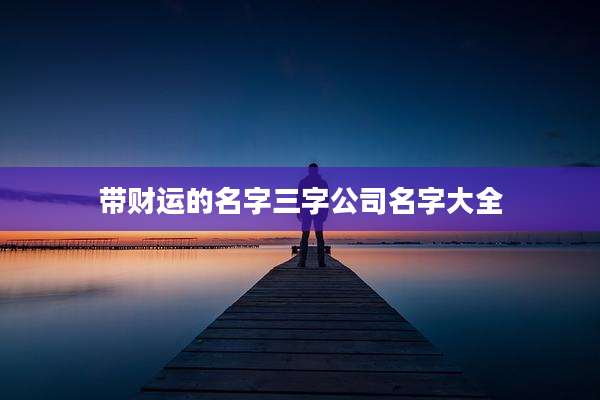 带财运的名字三字公司名字大全