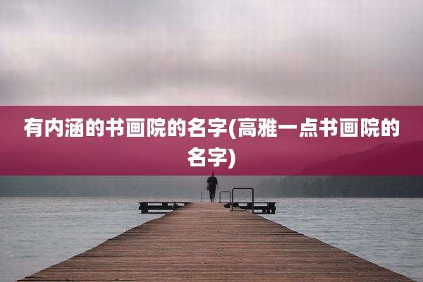 有内涵的书画院的名字(高雅一点书画院的名字)