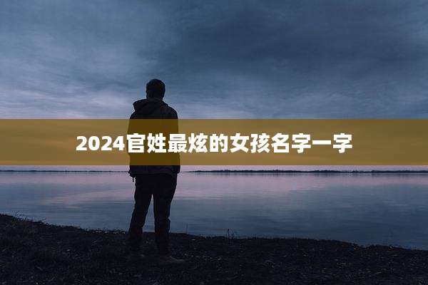2024官姓最炫的女孩名字一字