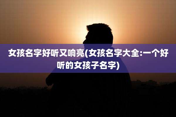 女孩名字好听又响亮(女孩名字大全:一个好听的女孩子名字)