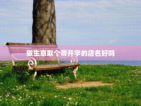 做生意取个带开字的店名好吗