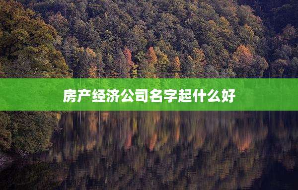 房产经济公司名字起什么好