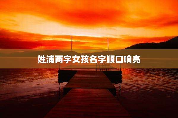 姓浦两字女孩名字顺口响亮