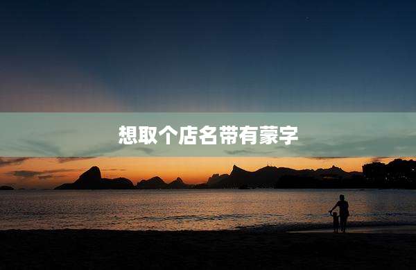 想取个店名带有蒙字