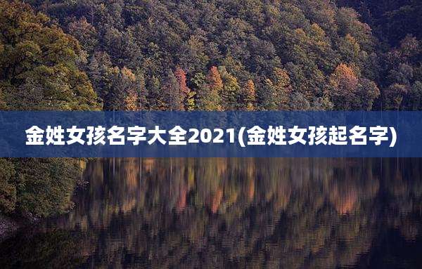 金姓女孩名字大全2021(金姓女孩起名字)