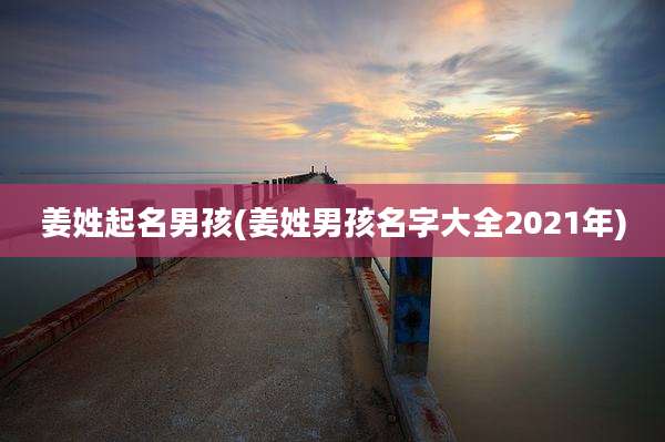 姜姓起名男孩(姜姓男孩名字大全2021年)