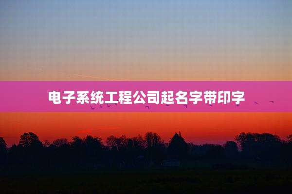 电子系统工程公司起名字带印字