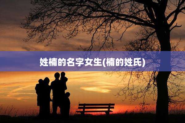 姓楠的名字女生(楠的姓氏)