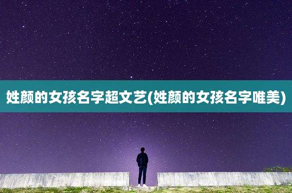 姓颜的女孩名字超文艺(姓颜的女孩名字唯美)