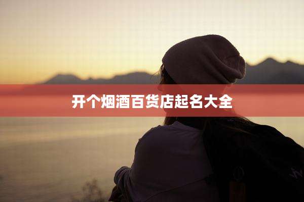 开个烟酒百货店起名大全