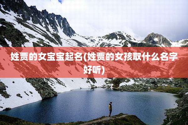 姓贾的女宝宝起名(姓贾的女孩取什么名字好听)