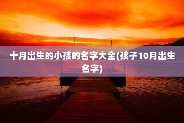 十月出生的小孩的名字大全(孩子10月出生名字)