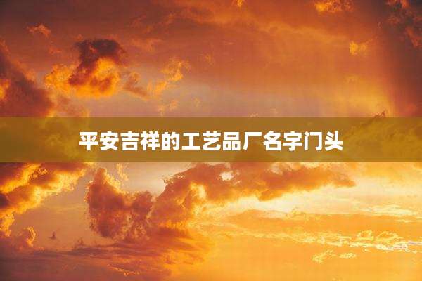 平安吉祥的工艺品厂名字门头