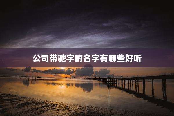 公司带驰字的名字有哪些好听