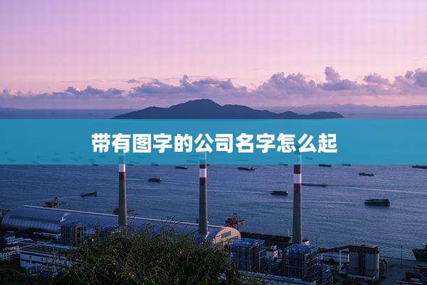 带有图字的公司名字怎么起