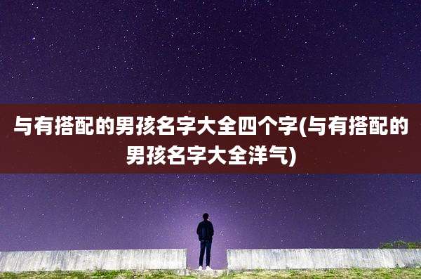 与有搭配的男孩名字大全四个字(与有搭配的男孩名字大全洋气)