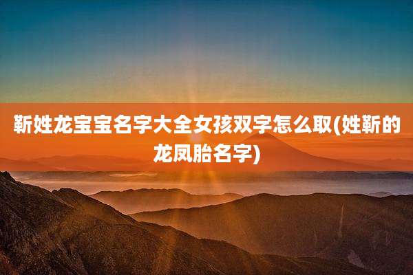 靳姓龙宝宝名字大全女孩双字怎么取(姓靳的龙凤胎名字)