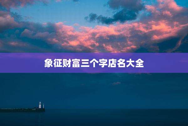 象征财富三个字店名大全