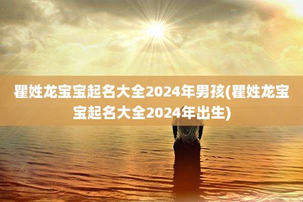 瞿姓龙宝宝起名大全2024年男孩(瞿姓龙宝宝起名大全2024年出生)