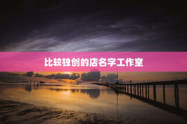 比较独创的店名字工作室