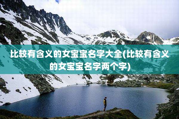 比较有含义的女宝宝名字大全(比较有含义的女宝宝名字两个字)
