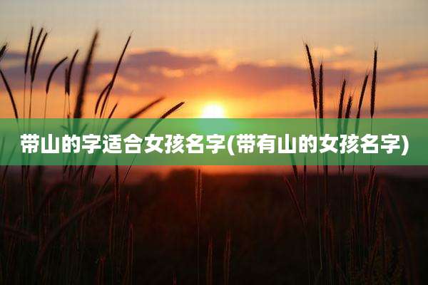 带山的字适合女孩名字(带有山的女孩名字)