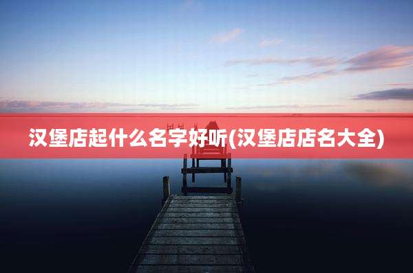 汉堡店起什么名字好听(汉堡店店名大全)