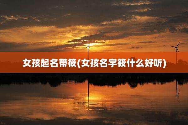 女孩起名带筱(女孩名字筱什么好听)