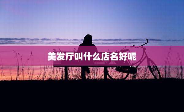 美发厅叫什么店名好呢